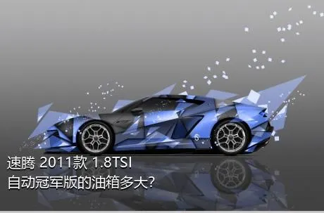 速腾 2011款 1.8TSI 自动冠军版的油箱多大？