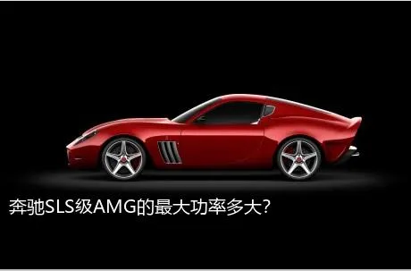 奔驰SLS级AMG的最大功率多大？