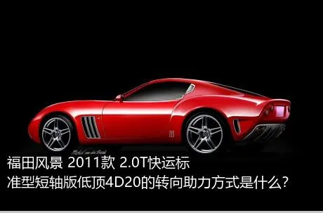 福田风景 2011款 2.0T快运标准型短轴版低顶4D20的转向助力方式是什么？