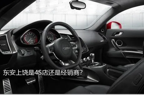 东安上饶是4S店还是经销商？