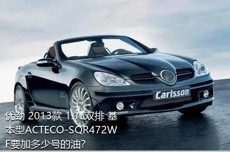 优劲 2013款 1.1L双排 基本型ACTECO-SQR472WF要加多少号的油？