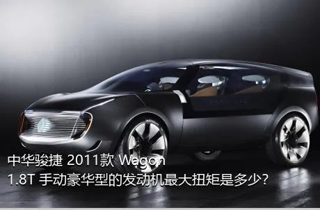 中华骏捷 2011款 Wagon 1.8T 手动豪华型的发动机最大扭矩是多少？