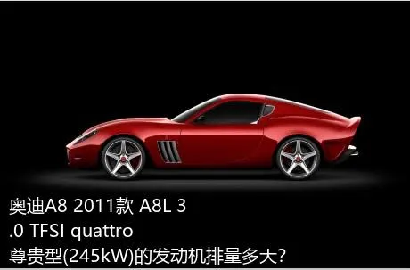 奥迪A8 2011款 A8L 3.0 TFSI quattro尊贵型(245kW)的发动机排量多大？