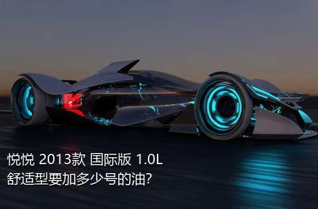 悦悦 2013款 国际版 1.0L 舒适型要加多少号的油？