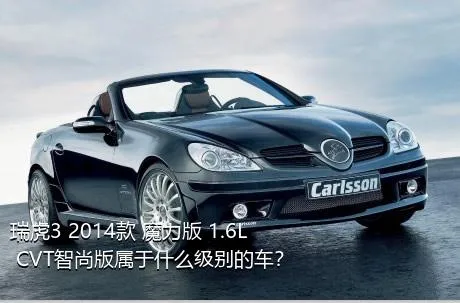 瑞虎3 2014款 魔力版 1.6L CVT智尚版属于什么级别的车？