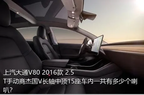 上汽大通V80 2016款 2.5T手动商杰国V长轴中顶15座车内一共有多少个喇叭？