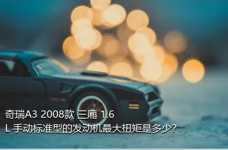 奇瑞A3 2008款 三厢 1.6L 手动标准型的发动机最大扭矩是多少？