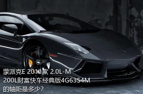 蒙派克E 2011款 2.0L-M200L财富快车经典版4G63S4M的轴距是多少？