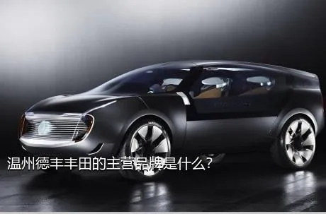 温州德丰丰田的主营品牌是什么？