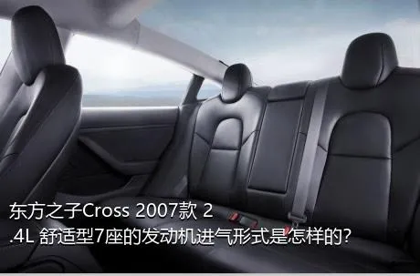 东方之子Cross 2007款 2.4L 舒适型7座的发动机进气形式是怎样的？