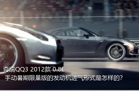 奇瑞QQ3 2012款 0.8L 手动暑期限量版的发动机进气形式是怎样的？