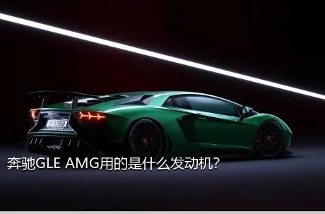 奔驰GLE AMG用的是什么发动机？