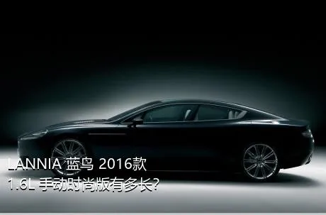 LANNIA 蓝鸟 2016款 1.6L 手动时尚版有多长？