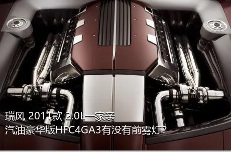 瑞风 2011款 2.0L一家亲 汽油豪华版HFC4GA3有没有前雾灯？
