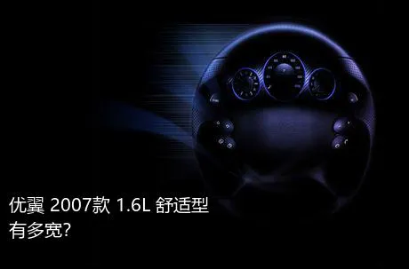 优翼 2007款 1.6L 舒适型有多宽？