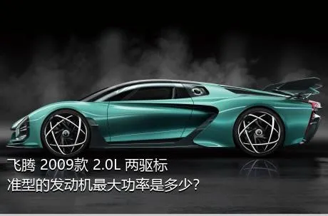 飞腾 2009款 2.0L 两驱标准型的发动机最大功率是多少？