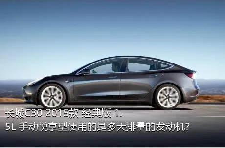 长城C30 2015款 经典版 1.5L 手动悦享型使用的是多大排量的发动机？