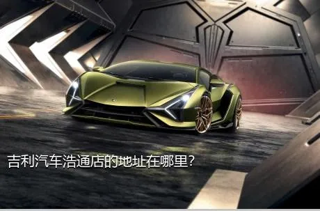 吉利汽车浩通店的地址在哪里？