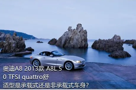 奥迪A8 2013款 A8L 50 TFSI quattro舒适型是承载式还是非承载式车身？