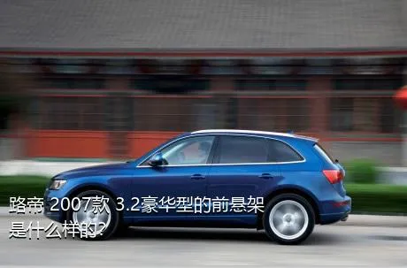 路帝 2007款 3.2豪华型的前悬架是什么样的？