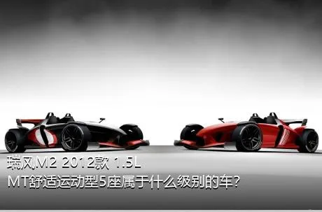 瑞风M2 2012款 1.5L MT舒适运动型5座属于什么级别的车？