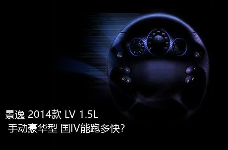 景逸 2014款 LV 1.5L 手动豪华型 国IV能跑多快？