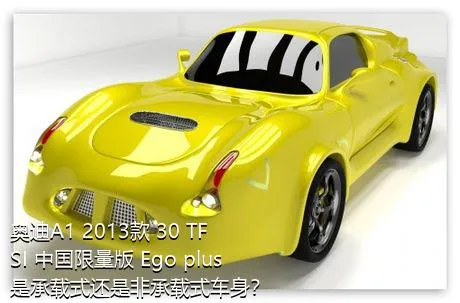 奥迪A1 2013款 30 TFSI 中国限量版 Ego plus是承载式还是非承载式车身？