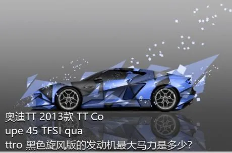 奥迪TT 2013款 TT Coupe 45 TFSI quattro 黑色旋风版的发动机最大马力是多少？