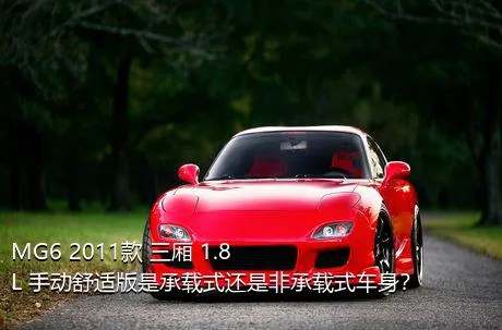 MG6 2011款 三厢 1.8L 手动舒适版是承载式还是非承载式车身？