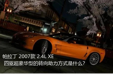 帕拉丁 2007款 2.4L XE 四驱超豪华型的转向助力方式是什么？