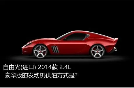 自由光(进口) 2014款 2.4L 豪华版的发动机供油方式是？