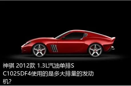 神骐 2012款 1.3L汽油单排SC1025DF4使用的是多大排量的发动机？