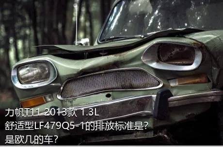 力帆T11 2013款 1.3L舒适型LF479Q5-1的排放标准是？是欧几的车？