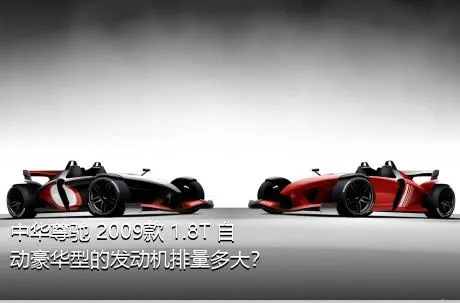 中华尊驰 2009款 1.8T 自动豪华型的发动机排量多大？