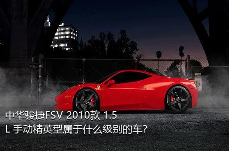 中华骏捷FSV 2010款 1.5L 手动精英型属于什么级别的车？
