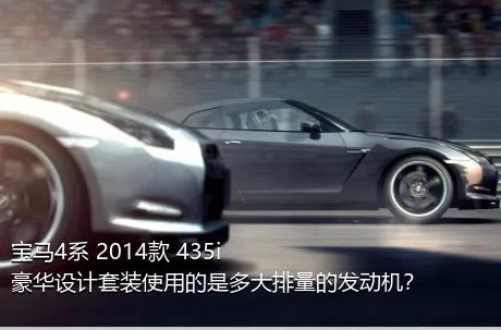 宝马4系 2014款 435i 豪华设计套装使用的是多大排量的发动机？