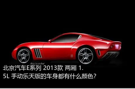 北京汽车E系列 2013款 两厢 1.5L 手动乐天版的车身都有什么颜色？