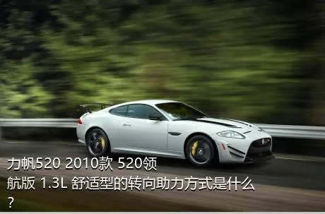 力帆520 2010款 520领航版 1.3L 舒适型的转向助力方式是什么？