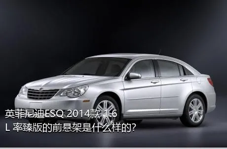 英菲尼迪ESQ 2014款 1.6L 率臻版的前悬架是什么样的？