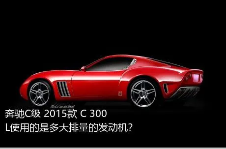 奔驰C级 2015款 C 300 L使用的是多大排量的发动机？