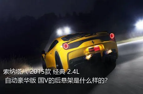 索纳塔八 2015款 经典 2.4L 自动豪华版 国V的后悬架是什么样的？
