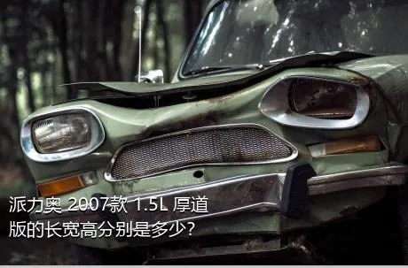 派力奥 2007款 1.5L 厚道版的长宽高分别是多少？
