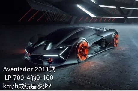 Aventador 2011款 LP 700-4的0-100km/h成绩是多少？