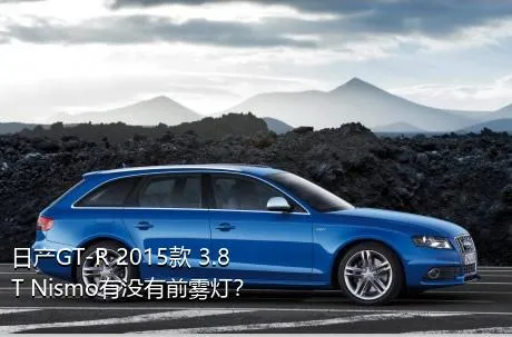 日产GT-R 2015款 3.8T Nismo有没有前雾灯？