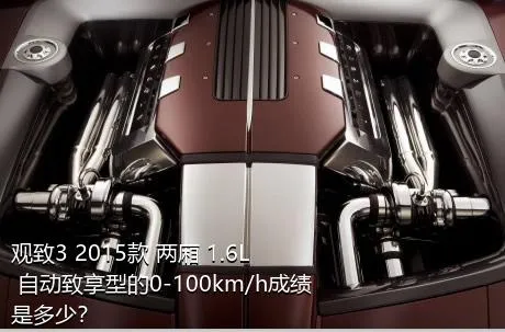 观致3 2015款 两厢 1.6L 自动致享型的0-100km/h成绩是多少？