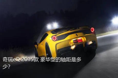 奇瑞eQ 2015款 豪华型的轴距是多少？