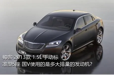 帅客 2013款 1.5L 手动标准型5座 国V使用的是多大排量的发动机？