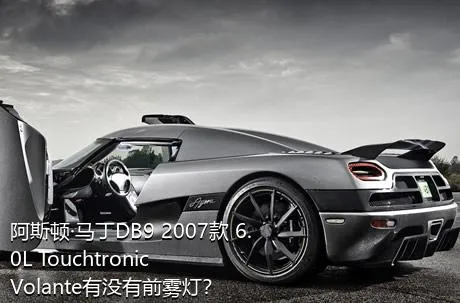 阿斯顿·马丁DB9 2007款 6.0L Touchtronic Volante有没有前雾灯？