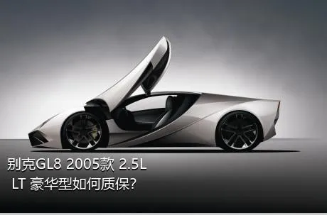 别克GL8 2005款 2.5L LT 豪华型如何质保？