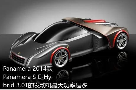 Panamera 2014款 Panamera S E-Hybrid 3.0T的发动机最大功率是多少？